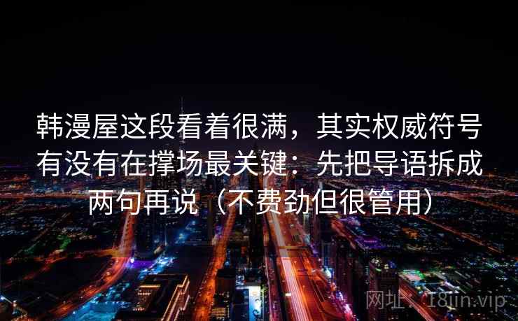 韩漫屋这段看着很满，其实权威符号有没有在撑场最关键：先把导语拆成两句再说（不费劲但很管用）